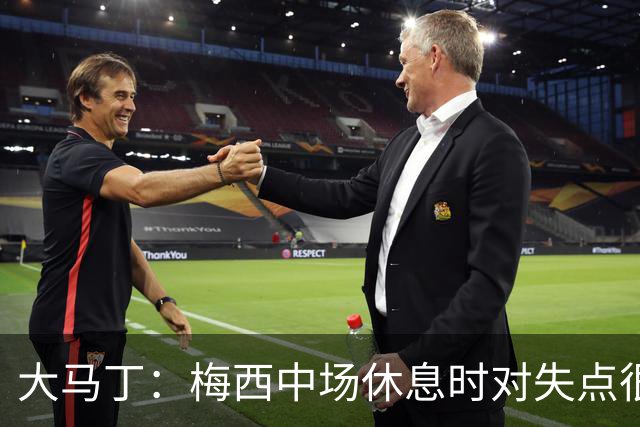 大马丁：梅西中场休息时对失点很自责，但他之前拯救过我们无数次